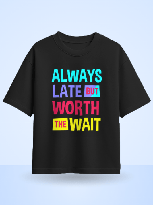 Always Late But Worth The Wait Front Printed Oversized T-Shirt